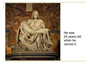 He was  24 years old when he  carved it. 