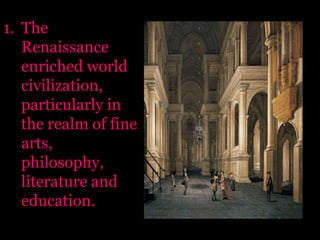 The Renaissance enriched world civilization, particularly in the realm of fine arts, philosophy, literature and education.