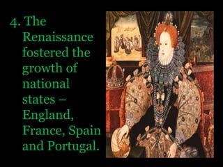 4. The Renaissance fostered the growth of national states – England, France, Spain and Portugal.
