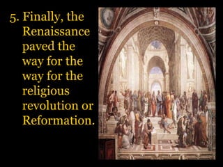 5. Finally, the Renaissance paved the way for the way for the religious revolution or Reformation.