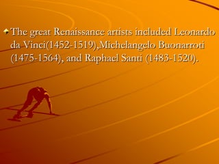 The great Renaissance artists included Leonardo
da Vinci(1452-1519),Michelangelo Buonarroti
(1475-1564), and Raphael Santi (1483-1520).
 