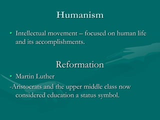 Humanism
• Intellectual movement – focused on human life
  and its accomplishments.


                Reformation
• Martin Luther
-Aristocrats and the upper middle class now
  considered education a status symbol.
 