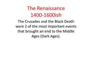 The Renaissance
       1400-1600ish
 The Crusades and the Black Death
were 2 of the most important events
 that brought an end to the Middle
         Ages (Dark Ages).
 