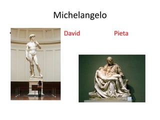 Michelangelo
•     David        Pieta
 