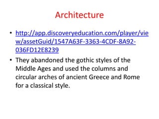 Architecture
• http://app.discoveryeducation.com/player/vie
  w/assetGuid/1547A63F-3363-4CDF-8A92-
  036FD12E8239
• They abandoned the gothic styles of the
  Middle Ages and used the columns and
  circular arches of ancient Greece and Rome
  for a classical style.
 