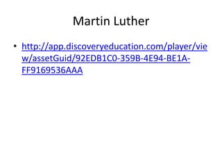 Martin Luther
• http://app.discoveryeducation.com/player/vie
  w/assetGuid/92EDB1C0-359B-4E94-BE1A-
  FF9169536AAA
 