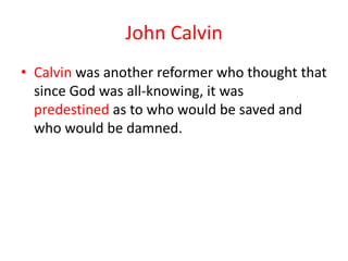 John Calvin
• Calvin was another reformer who thought that
  since God was all-knowing, it was
  predestined as to who would be saved and
  who would be damned.
 