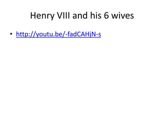 Henry VIII and his 6 wives
• http://youtu.be/-fadCAHjN-s
 