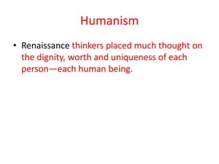 Humanism
• Renaissance thinkers placed much thought on
  the dignity, worth and uniqueness of each
  person—each human being.
 