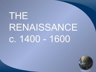 THE
RENAISSANCE
c. 1400 - 1600
 