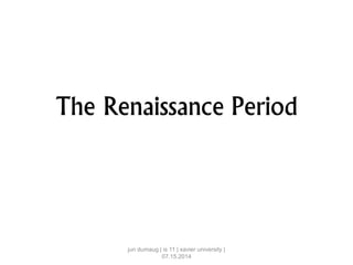 The Renaissance Period
jun dumaug | is 11 | xavier university |
07.15.2014
 
