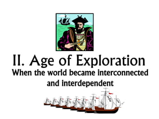II. Age of Exploration
When the world became interconnected
and interdependent
 