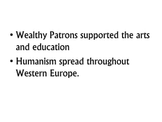 • Wealthy Patrons supported the arts
and education
• Humanism spread throughout
Western Europe.
 