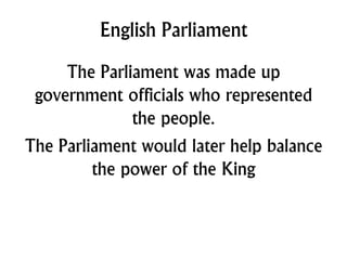 English Parliament
The Parliament was made up
government officials who represented
the people.
The Parliament would later help balance
the power of the King
 