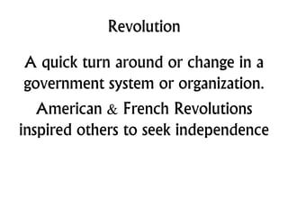 Revolution
A quick turn around or change in a
government system or organization.
American & French Revolutions
inspired others to seek independence
 