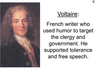 Voltaire:
French writer who
used humor to target
the clergy and
government. He
supported tolerance
and free speech.
 