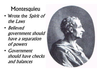 Montesquieu
• Wrote the Spirit of
the Laws
• Believed
government should
have a separation
of powers
• Government
should have checks
and balances
 