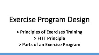 Exercise Program Design
> Principles of Exercises Training
> FITT Principle
> Parts of an Exercise Program
 