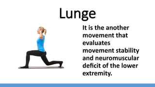 Lunge
It is the another
movement that
evaluates
movement stability
and neuromuscular
deficit of the lower
extremity.
 