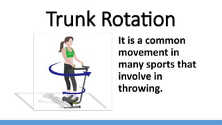 Trunk Rotation
It is a common
movement in
many sports that
involve in
throwing.
 