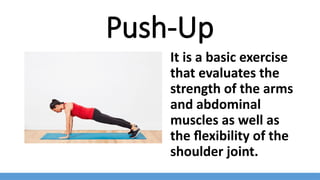 Push-Up
It is a basic exercise
that evaluates the
strength of the arms
and abdominal
muscles as well as
the flexibility of the
shoulder joint.
 