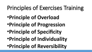 Principles of Exercises Training
•Principle of Overload
•Principle of Progression
•Principle of Specificity
•Principle of Individuality
•Principle of Reversibility
 