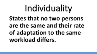 Individuality
States that no two persons
are the same and their rate
of adaptation to the same
workload differs.
 