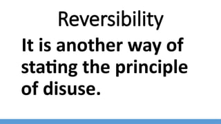 Reversibility
It is another way of
stating the principle
of disuse.
 