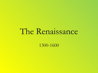 The Renaissance
1300-1600
 