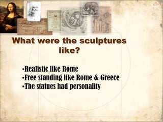 What were the sculptures
         like?

  •Realistic like Rome
  •Free standing like Rome & Greece
  •The statues had personality
 