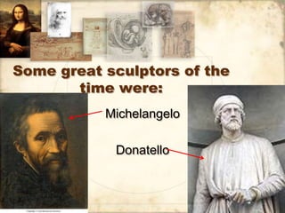 Some great sculptors of the
       time were:
           Michelangelo

            Donatello
 