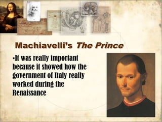 Machiavelli’s The Prince
•It was really important
because it showed how the
government of Italy really
worked during the
Renaissance
 