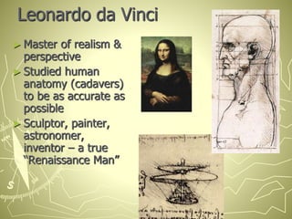 Leonardo da Vinci
► Master of realism &
perspective
► Studied human
anatomy (cadavers)
to be as accurate as
possible
► Sculptor, painter,
astronomer,
inventor – a true
“Renaissance Man”
 
