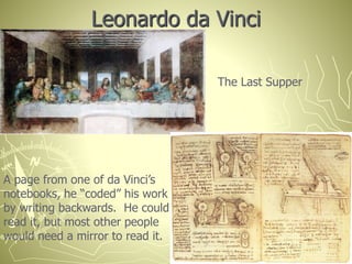 Leonardo da Vinci
The Last Supper
A page from one of da Vinci’s
notebooks, he “coded” his work
by writing backwards. He could
read it, but most other people
would need a mirror to read it.
 