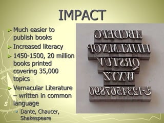 IMPACT
► Much easier to
publish books
► Increased literacy
► 1450-1500, 20 million
books printed
covering 35,000
topics
► Vernacular Literature
– written in common
language
 Dante, Chaucer,
Shakespeare
 