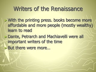 Writers of the Renaissance
►With the printing press. books become more
affordable and more people (mostly wealthy)
learn to read
►Dante, Petrarch and Machiavelli were all
important writers of the time
►But there were more…
 