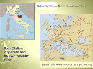 Italian City States – Not yet the nation of ITALY
Italian Trade Routes – Notice the impact on Italy
Each Italian
city-state had
its own wealthy
ruler.
 