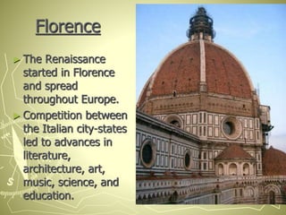 Florence
► The Renaissance
started in Florence
and spread
throughout Europe.
► Competition between
the Italian city-states
led to advances in
literature,
architecture, art,
music, science, and
education.
 