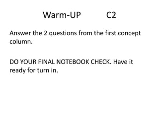 Warm-UP C2
Answer the 2 questions from the first concept
column.
DO YOUR FINAL NOTEBOOK CHECK. Have it
ready for turn in.
 