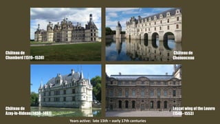 Château de
Chambord (1519–1538)
Château de
Chenonceau
Years active: late 15th – early 17th centuries
Château de
Azay-le-Rideau (1450–1461)
Lescot wing of the Louvre
(1546–1553)
 