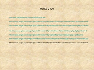 Works Cited  http://www.visual-arts-cork.com/renaissance-art.htm http://images.google.com/images?gbv=2&hl=en&sa=1&q=giotto+di+bondone+lamentation&aq=1&oq=giotto+di+&aqi=g2&start=0 http://images.google.com/images?gbv=2&hl=en&sa=1&q=leonardo+da+vinci+last+supper+painting&aq=1&oq=leonardo+da+vinci+last&aqi=g2&start=0   http://images.google.com/images?gbv=2&hl=en&sa=1&q=botticelli&aq=1s&oq=Boti&aqi=g1g-s2g6g-s1&start=0 http://images.google.com/images?gbv=2&hl=en&sa=1&q=raphael&aq=0&oq=raph&aqi=g2g-s1g7&start=0 http://images.google.com/images?hl=en&source=hp&q=michelangelo+buonarroti&gbv=2&aq=4&oq=michela&aqi=g2g-s1g7 http://images.google.com/images?gbv=2&hl=en&sa=1&q=giovanni+bellini&aq=3&oq=giovanni+&aqi=g10&start=0 