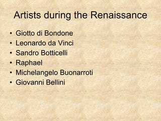 Artists during the Renaissance Giotto di Bondone Leonardo da Vinci Sandro Botticelli Raphael Michelangelo Buonarroti Giovanni Bellini 