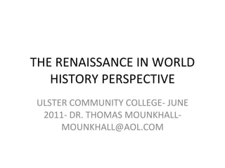 THE RENAISSANCE IN WORLD HISTORY PERSPECTIVE ULSTER COMMUNITY COLLEGE- JUNE 2011- DR. THOMAS MOUNKHALL- MOUNKHALL@AOL.COM 