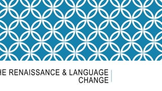 HE RENAISSANCE & LANGUAGE
CHANGE
 
