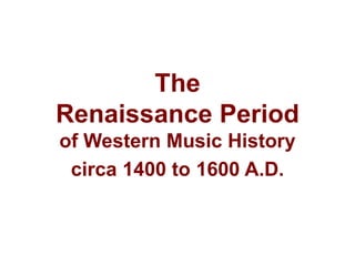 The
Renaissance Period
of Western Music History
circa 1400 to 1600 A.D.
 