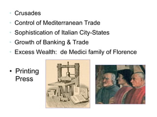 • Printing
Press
• Crusades
• Control of Mediterranean Trade
• Sophistication of Italian City-States
• Growth of Banking & Trade
• Excess Wealth: de Medici family of Florence
 