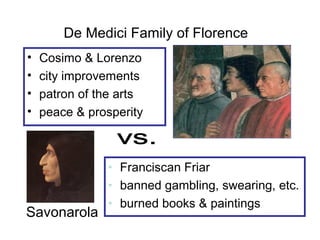 De Medici Family of Florence
• Cosimo & Lorenzo
• city improvements
• patron of the arts
• peace & prosperity
Savonarola
• Franciscan Friar
• banned gambling, swearing, etc.
• burned books & paintings
 