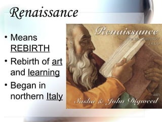 Renaissance
• Means
REBIRTH
• Rebirth of art
and learning
• Began in
northern Italy
 