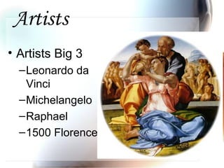 Artists
• Artists Big 3
–Leonardo da
Vinci
–Michelangelo
–Raphael
–1500 Florence
 