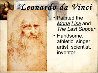 Leonardo da Vinci
• Painted the
Mona Lisa and
The Last Supper
• Handsome,
athletic, singer,
artist, scientist,
inventor
 